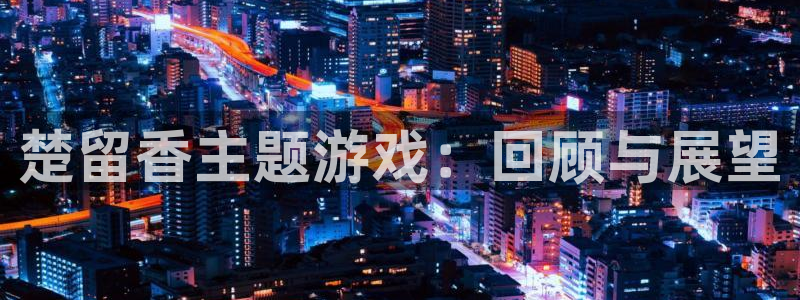 pp电子官网注册方法是什么样的：楚留香主题游戏：回顾与展望
