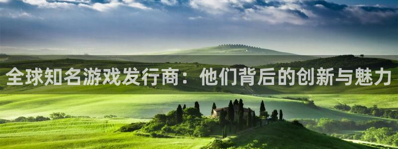 pp电子官网注册平台登录入口：全球知名游戏发行商：他们背后的创新与魅力