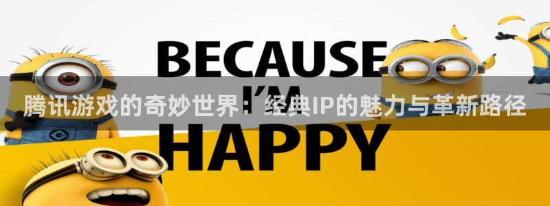 pp电子集团有限公司：腾讯游戏的奇妙世界：经典IP的魅力与革新路径