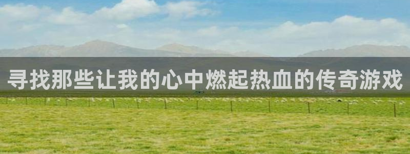 pp电子官网登录注册账号密码：寻找那些让我的心中燃起热血的传奇游戏