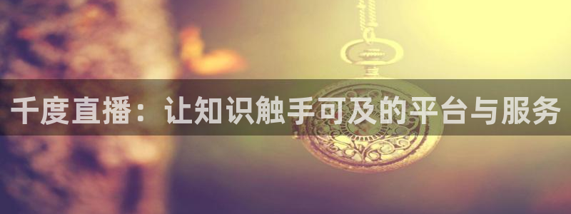 9255tv直播nba在线直播：千度直播：让知识触手可及的平台与服务