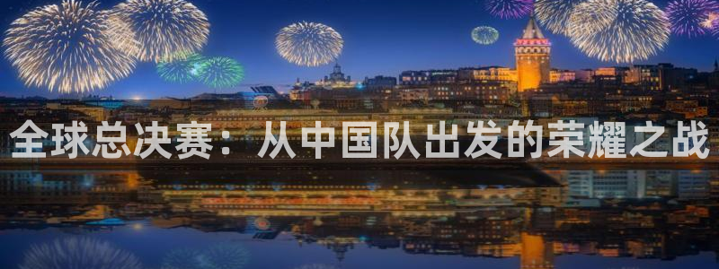 9255tv直播无插件nba：全球总决赛：从中国队出发的荣耀之战