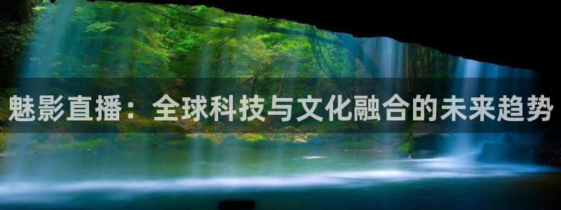 9255tv直播nba在线观看：魅影直播：全球科技与文化融合的未来趋势